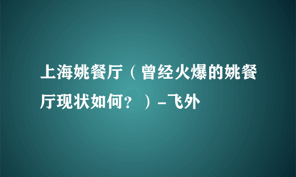 上海姚餐厅（曾经火爆的姚餐厅现状如何？）-飞外