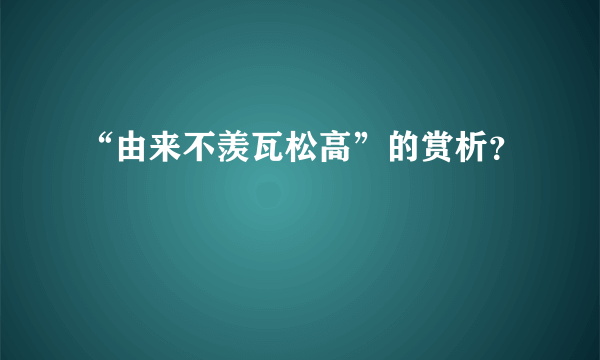 “由来不羡瓦松高”的赏析？