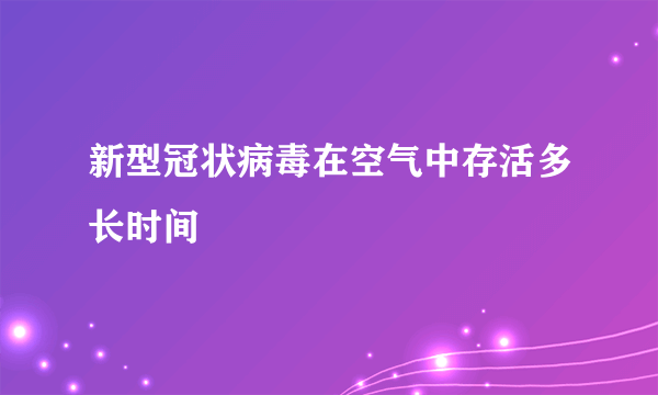 新型冠状病毒在空气中存活多长时间