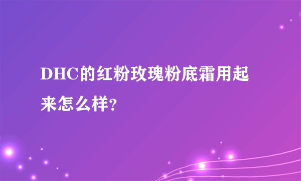 DHC的红粉玫瑰粉底霜用起来怎么样？