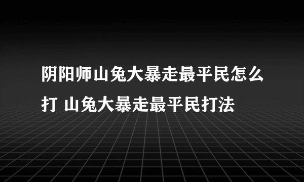 阴阳师山兔大暴走最平民怎么打 山兔大暴走最平民打法