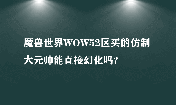 魔兽世界WOW52区买的仿制大元帅能直接幻化吗?