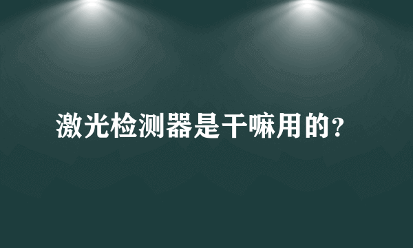 激光检测器是干嘛用的？