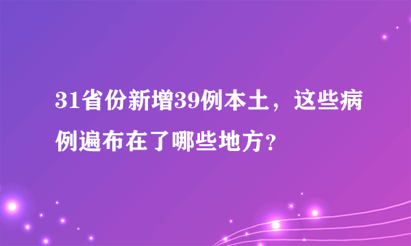 31省份新增39例本土，这些病例遍布在了哪些地方？