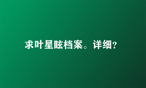 求叶星眩档案。详细？