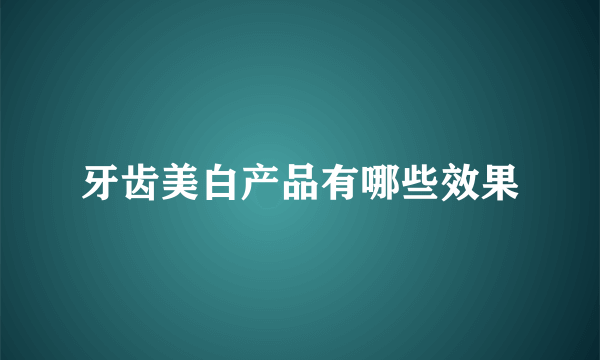 牙齿美白产品有哪些效果