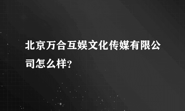 北京万合互娱文化传媒有限公司怎么样？