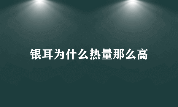 银耳为什么热量那么高