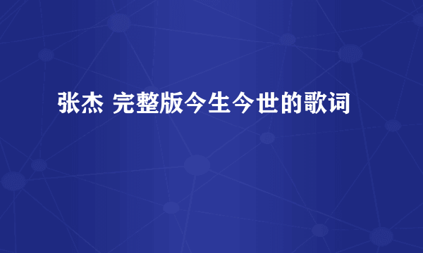 张杰 完整版今生今世的歌词