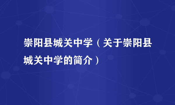 崇阳县城关中学（关于崇阳县城关中学的简介）