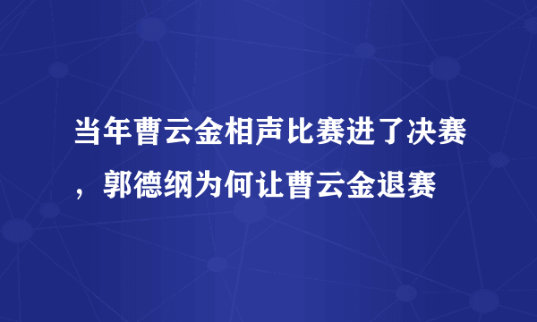 当年曹云金相声比赛进了决赛，郭德纲为何让曹云金退赛