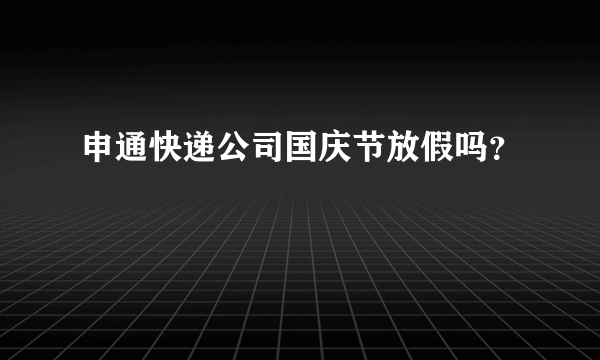 申通快递公司国庆节放假吗？