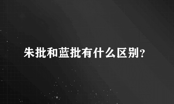 朱批和蓝批有什么区别？