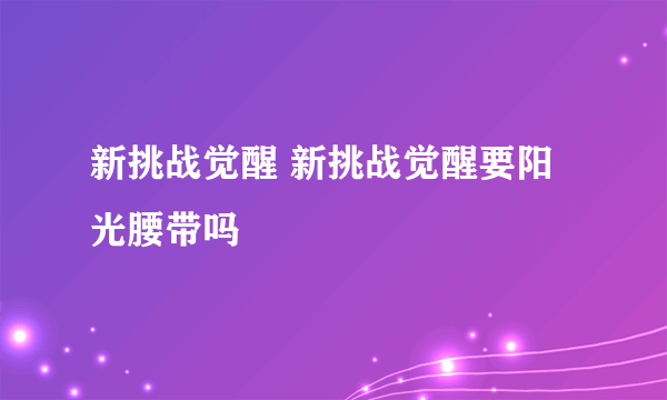 新挑战觉醒 新挑战觉醒要阳光腰带吗