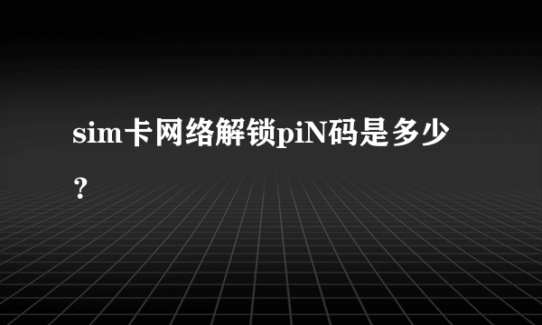 sim卡网络解锁piN码是多少？