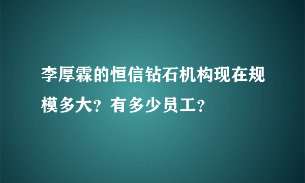 李厚霖的恒信钻石机构现在规模多大？有多少员工？