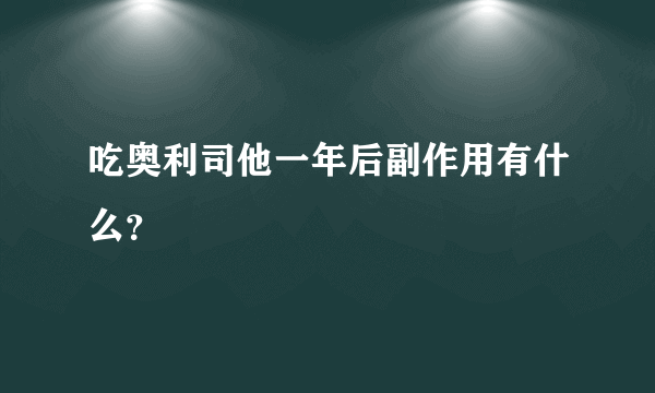 吃奥利司他一年后副作用有什么？