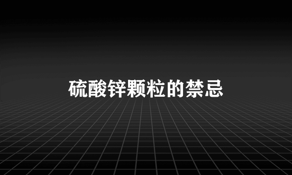 硫酸锌颗粒的禁忌