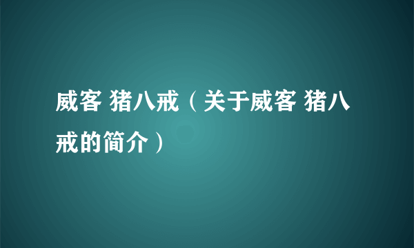 威客 猪八戒（关于威客 猪八戒的简介）