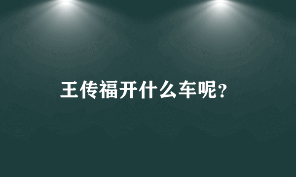 王传福开什么车呢？