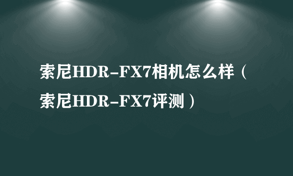 索尼HDR-FX7相机怎么样（索尼HDR-FX7评测）