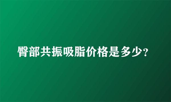 臀部共振吸脂价格是多少？