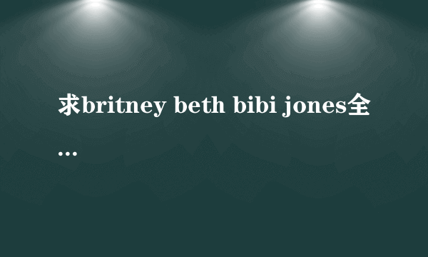 求britney beth bibi jones全集高清种子 有字幕更好