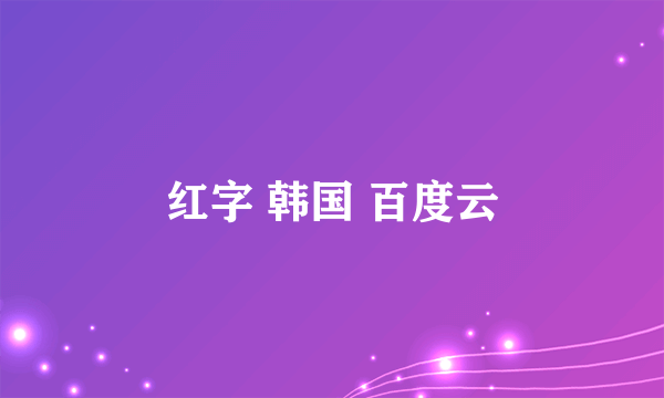 红字 韩国 百度云