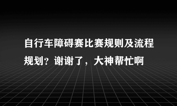 自行车障碍赛比赛规则及流程规划？谢谢了，大神帮忙啊