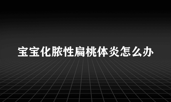 宝宝化脓性扁桃体炎怎么办