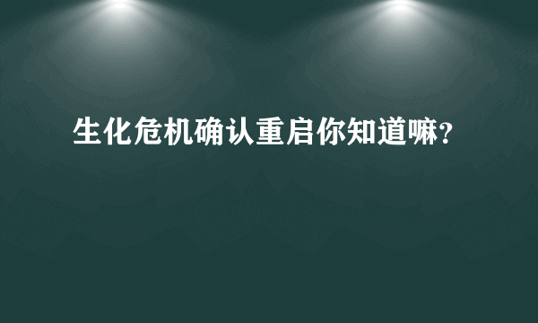 生化危机确认重启你知道嘛？