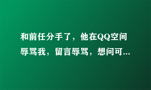 和前任分手了，他在QQ空间辱骂我，留言辱骂，想问可以起诉吗，或者通过法律要求道歉和精神补偿?