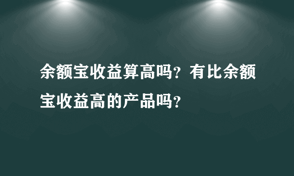 余额宝收益算高吗？有比余额宝收益高的产品吗？