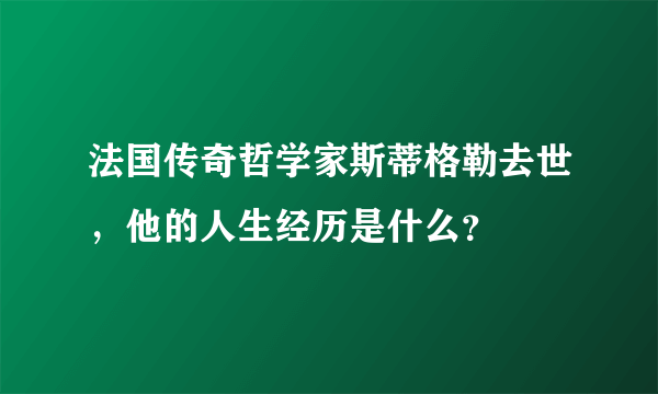 法国传奇哲学家斯蒂格勒去世，他的人生经历是什么？