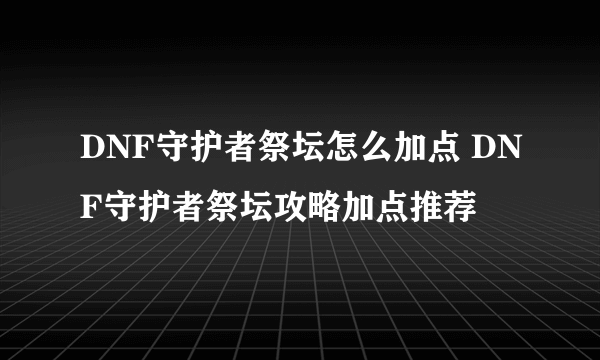 DNF守护者祭坛怎么加点 DNF守护者祭坛攻略加点推荐