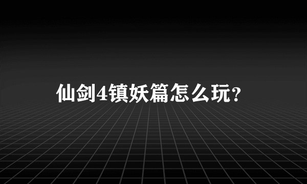 仙剑4镇妖篇怎么玩？