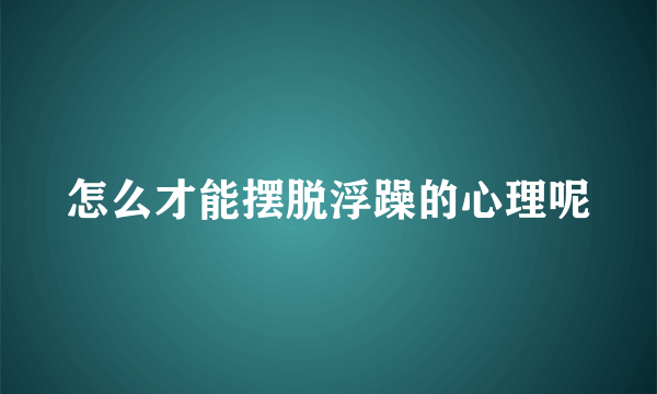 怎么才能摆脱浮躁的心理呢