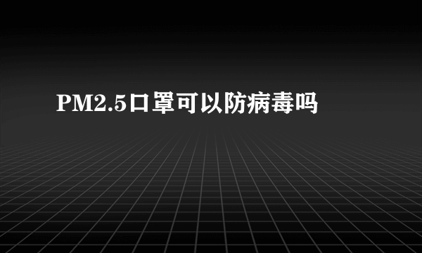 PM2.5口罩可以防病毒吗