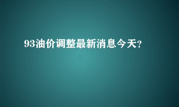 93油价调整最新消息今天？