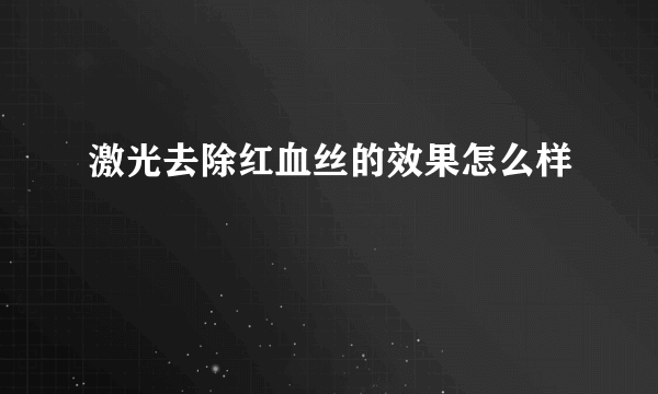 激光去除红血丝的效果怎么样