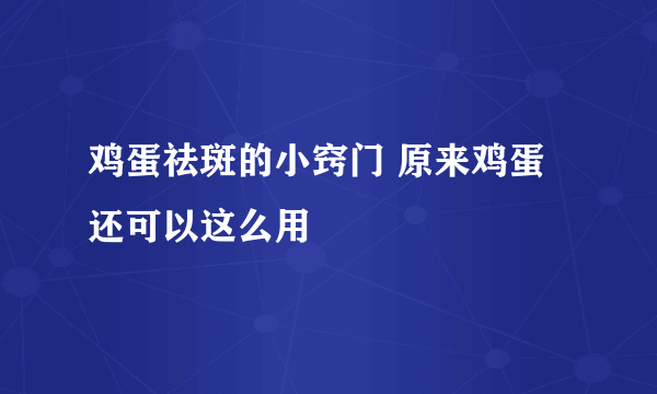 鸡蛋祛斑的小窍门 原来鸡蛋还可以这么用