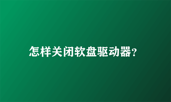 怎样关闭软盘驱动器？