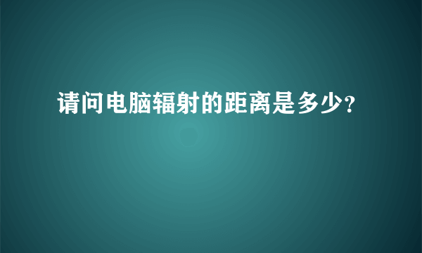 请问电脑辐射的距离是多少？