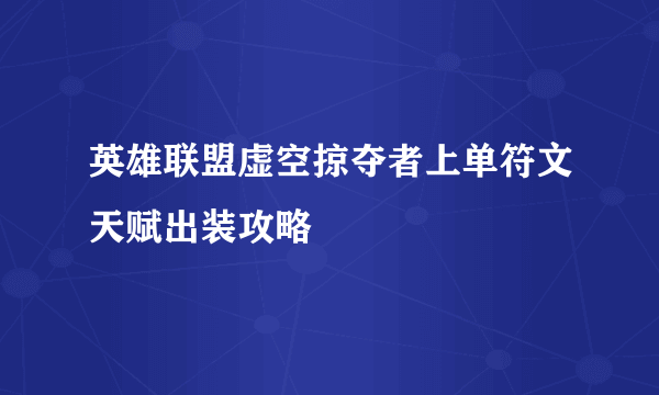 英雄联盟虚空掠夺者上单符文天赋出装攻略