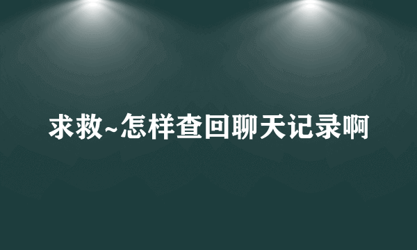 求救~怎样查回聊天记录啊