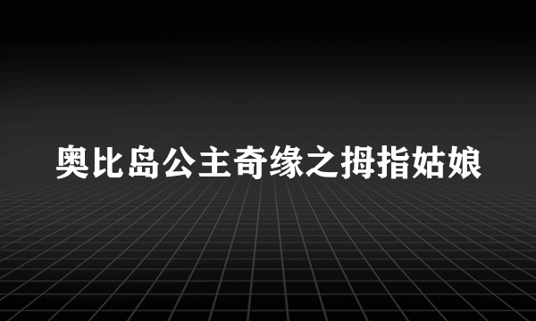 奥比岛公主奇缘之拇指姑娘