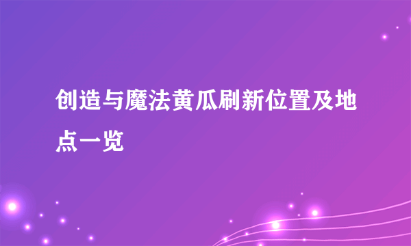 创造与魔法黄瓜刷新位置及地点一览