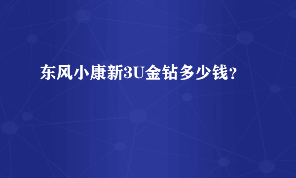 东风小康新3U金钻多少钱？