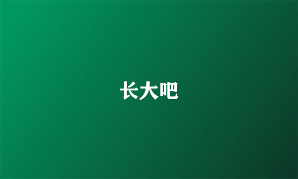 长大吧