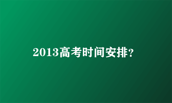 2013高考时间安排？